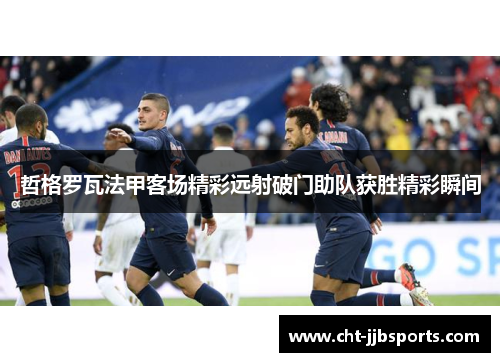 哲格罗瓦法甲客场精彩远射破门助队获胜精彩瞬间
