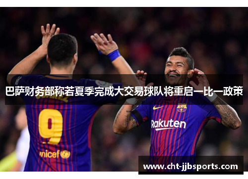 巴萨财务部称若夏季完成大交易球队将重启一比一政策