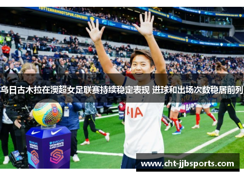 乌日古木拉在澳超女足联赛持续稳定表现 进球和出场次数稳居前列