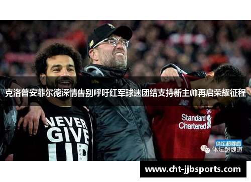 克洛普安菲尔德深情告别呼吁红军球迷团结支持新主帅再启荣耀征程